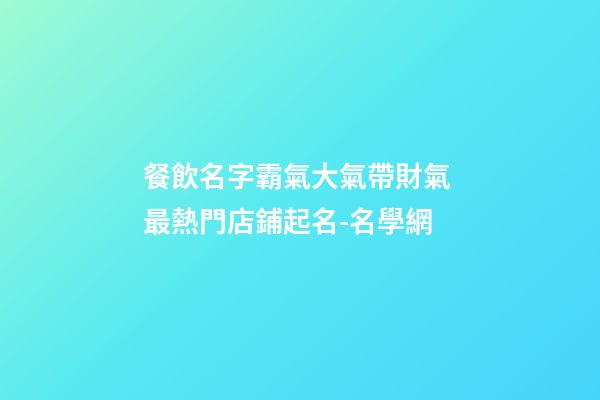 餐飲名字霸氣大氣帶財氣 最熱門店鋪起名-名學網